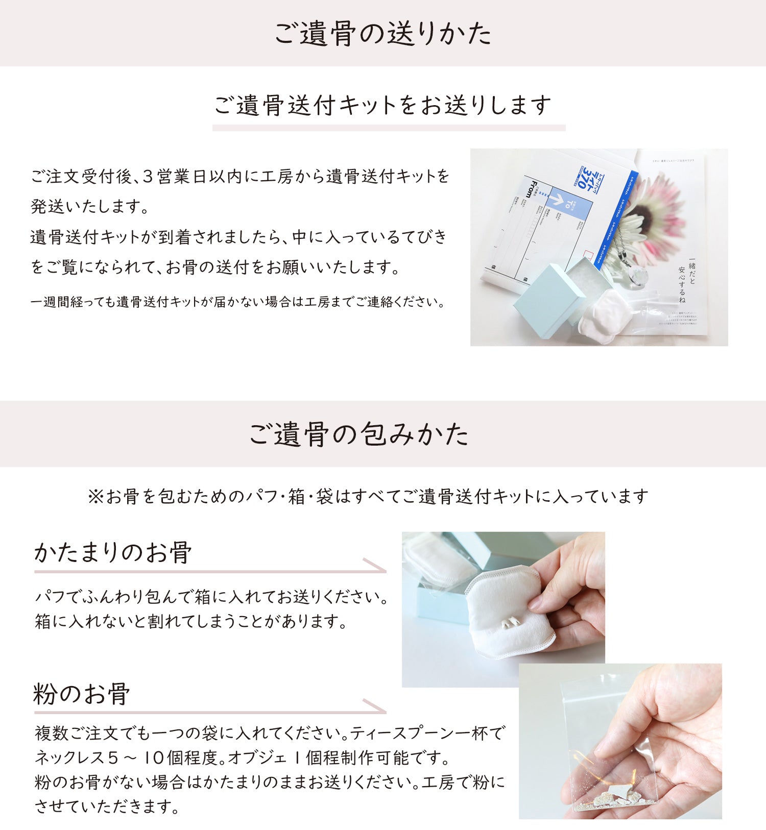 ご遺骨の送りかた:ご注文受付後、3営業日以内に工房から遺骨送付キットを発送いたします。
遺骨送付キットが到着されましたら、中に入っているてびきをご覧になられて、お骨の送付をお願いいたします。